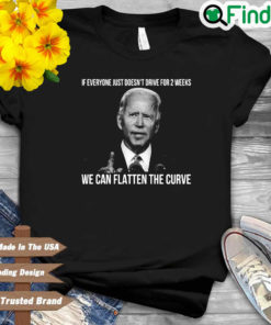 Joe Biden if everyone just doesnt drive for 2 weeks we can flatten the curve shirt