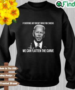 Joe Biden if everyone just doesnt drive for 2 weeks we can flatten the curve sweatshirt