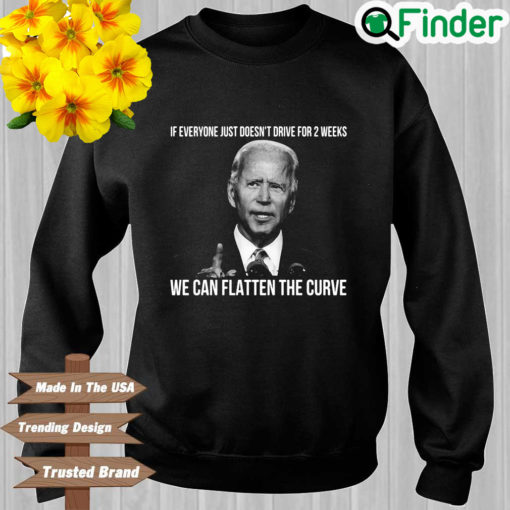 Joe Biden if everyone just doesnt drive for 2 weeks we can flatten the curve sweatshirt