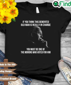 Joe Biden if you think this demented old man is really in charge 2022 shirt
