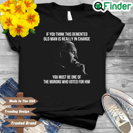 Joe Biden if you think this demented old man is really in charge 2022 shirt
