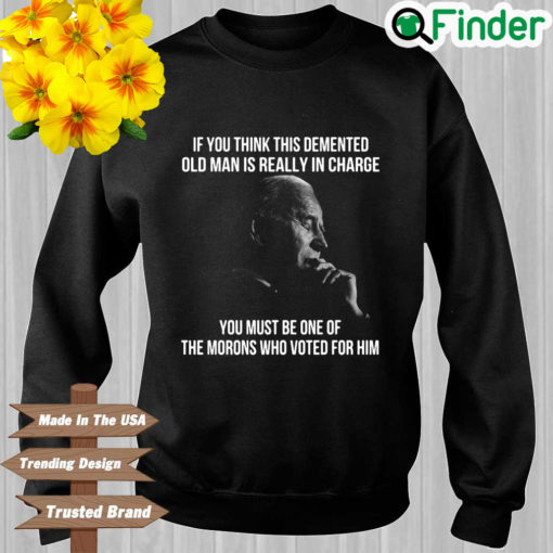 Joe Biden if you think this demented old man is really in charge 2022 sweatshirt