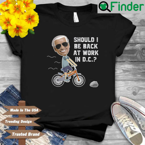 Joe Biden should I be back at work in dc shirt