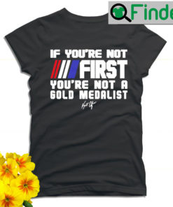 Kurt Angle if youre not First youre not a Gold Medalist signature T shirt