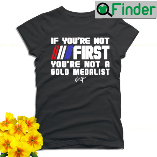 Kurt Angle if youre not First youre not a Gold Medalist signature T shirt