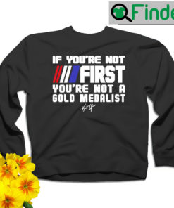 Kurt Angle if youre not First youre not a Gold Medalist signature sweatshirt