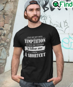 Lead Me Not Into Temptation Oh Who Am I Kidding T shirt