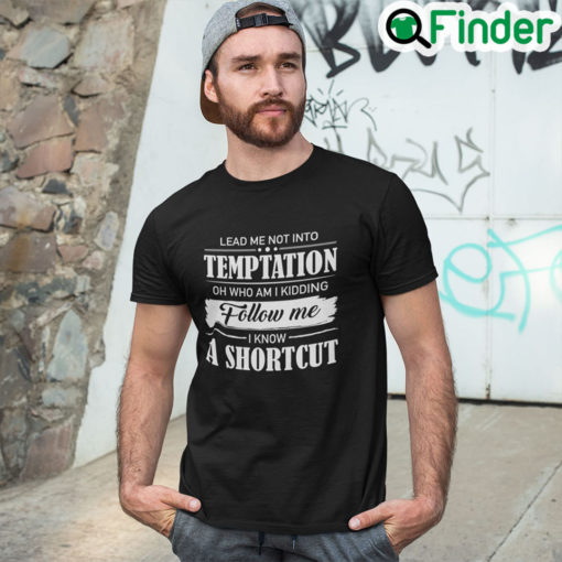 Lead Me Not Into Temptation Oh Who Am I Kidding T shirt