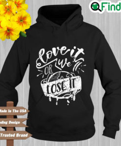 Love It Or We Lose It Earth Day Hoodie