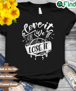 Love It Or We Lose It Earth Day Shirt