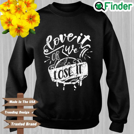 Love It Or We Lose It Earth Day Sweatshirt