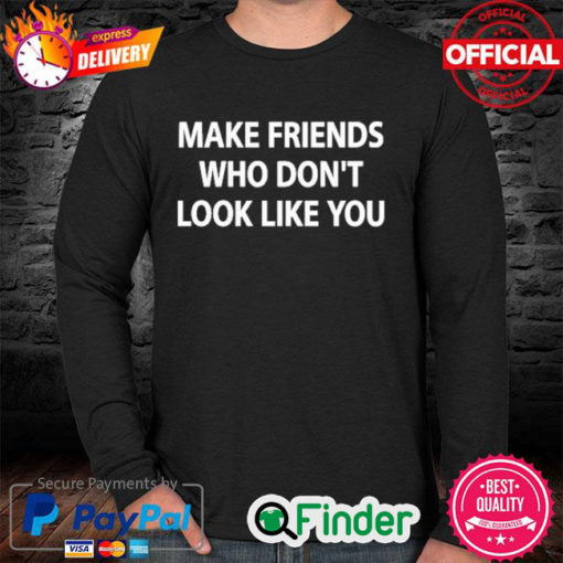 Make Friends Who Dont Look Like You Long Sleeve