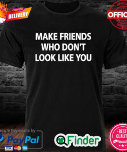 Make Friends Who Dont Look Like You Shirt