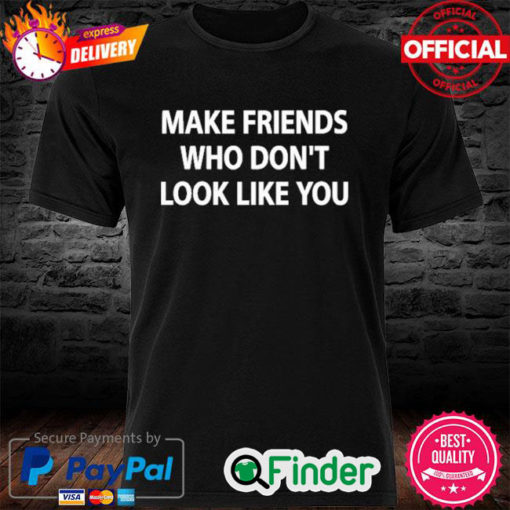 Make Friends Who Dont Look Like You Shirt