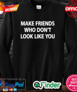 Make Friends Who Dont Look Like You Sweatshirt