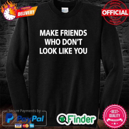 Make Friends Who Dont Look Like You Sweatshirt