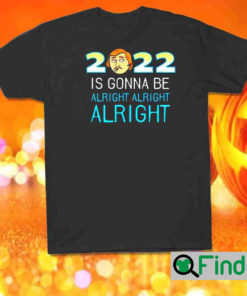 Matthew McConaughey 2022 is gonna be alright alright alright T shirt