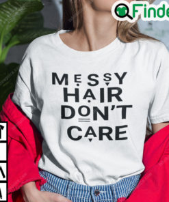 Messy Hair Dont Care T Shirt