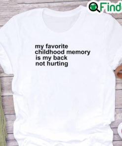 My Favorite Childhood Memory Is My Back Not Hurting Shirt