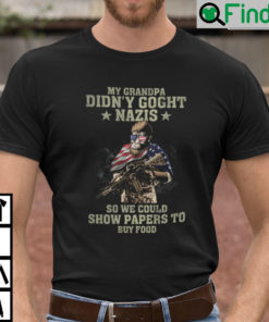 My Grandpa Didnt Goght Nazis So We Could Show Papers To Buy Food Shirt