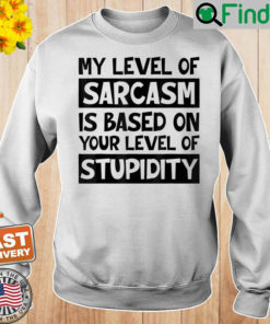 My Level Of Sarcasm Is Based On Your Level Of Stupidity Sweatshirt 1