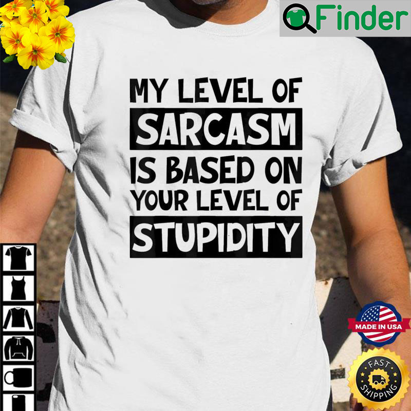 My Level Of Sarcasm Is Based On Your Level Of Stupidity T-Shirt - Q ...