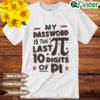 My Password Is The Last 10 Digits Of Pi Shirt