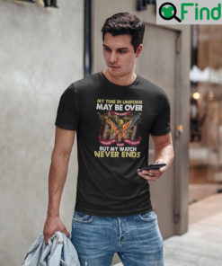 My Time In Uniform Is Over But My Watch Never Ends T Shirt