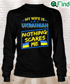 My Wife Is Ukrainian Nothing Scares Me Love Ukraine Long Sleeve