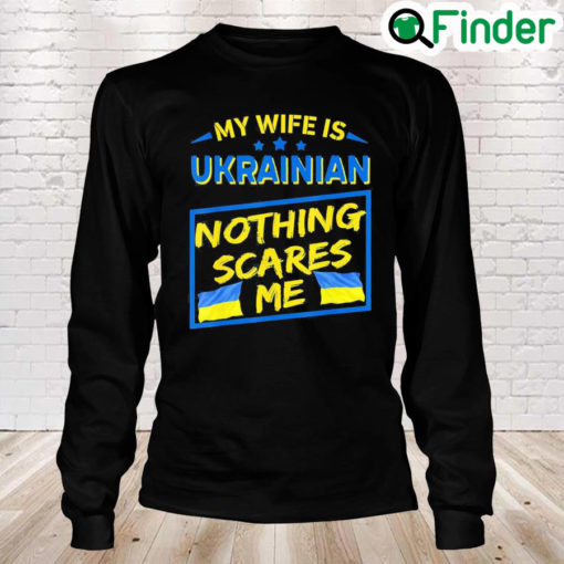 My Wife Is Ukrainian Nothing Scares Me Love Ukraine Long Sleeve