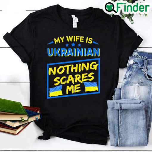 My Wife Is Ukrainian Nothing Scares Me Love Ukraine Shirt