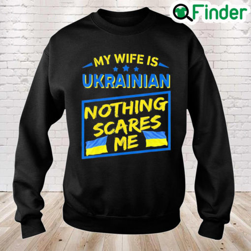 My Wife Is Ukrainian Nothing Scares Me Love Ukraine Sweatshirt