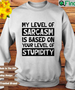 My level of sarcasm is based on your level of stupidity sweatshirt