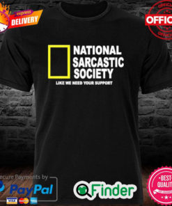 National Sarcasm Society Like We Need Your Support Shirt