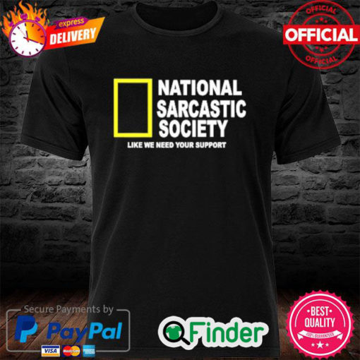 National Sarcasm Society Like We Need Your Support Shirt