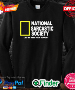 National Sarcasm Society Like We Need Your Support Sweatshirt