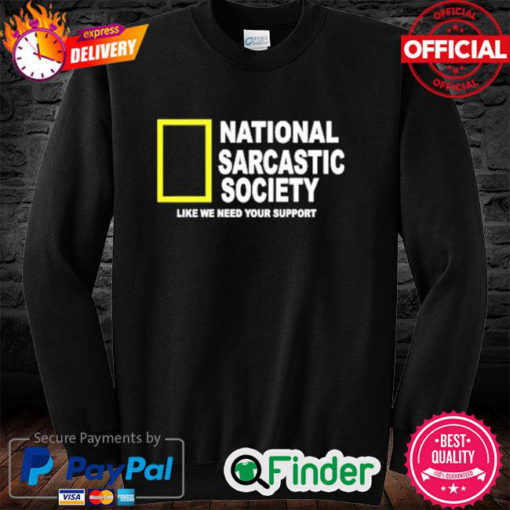 National Sarcasm Society Like We Need Your Support Sweatshirt