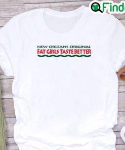 New Orleans Original Fat Girls Taste Better Shirt