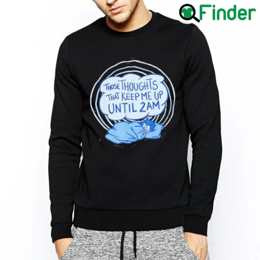 Nice Those thoughts that keep me up until 2 am sweatshirt