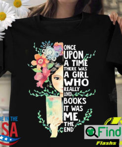 Nice girl Flower Once Upon A Time There Was A Girl Who Really Loved Books It Was Me The End Shirt