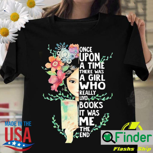 Nice girl Flower Once Upon A Time There Was A Girl Who Really Loved Books It Was Me The End Shirt