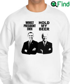 Nice obama Worst President Ever And Joe Biden Hold My Beer Sweatshirt