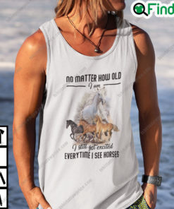 No Matter How Old I Am I Still Get Excited Everytime I See Horses Shirt 1
