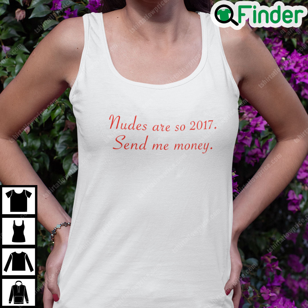 Nudes Are So 2017 Send Me Money Shirt 1 Nudes Are So 2017 Send Me Money Shirt 1