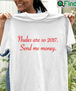 Nudes Are So 2017 Send Me Money Shirt