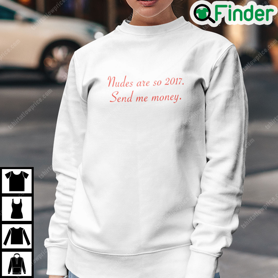 Nudes Are So 2017 Send Me Money Sweatshirt Nudes Are So 2017 Send Me Money Sweatshirt