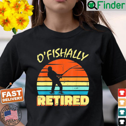 OFishally Retired Fishing Retirement Fishing Fisher Shirt