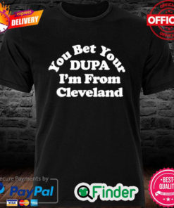 Official Cleveland Clothing Co Store You Bet Your Dupa Im From Cleveland Shirt