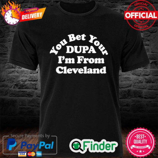 Official Cleveland Clothing Co Store You Bet Your Dupa Im From Cleveland Shirt