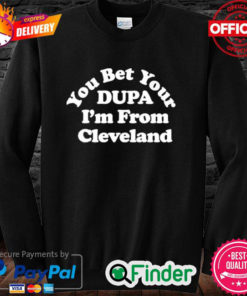 Official Cleveland Clothing Co Store You Bet Your Dupa Im From Cleveland Sweatshirt